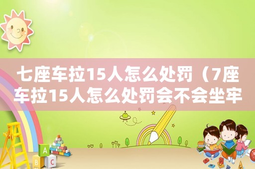 七座車(chē)?yán)?5人怎么處罰（7座車(chē)?yán)?5人怎么處罰會(huì)不會(huì)坐牢）