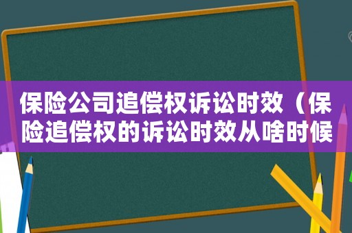 保險公司追償權(quán)訴訟時效（保險追償權(quán)的訴訟時效從啥時候起算）