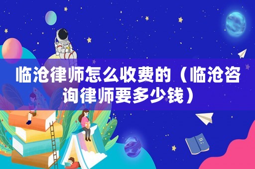 臨滄律師怎么收費(fèi)的（臨滄咨詢律師要多少錢）