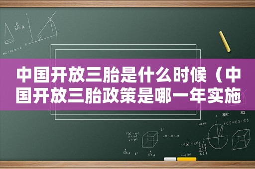 中國(guó)開(kāi)放三胎是什么時(shí)候（中國(guó)開(kāi)放三胎政策是哪一年實(shí)施的）