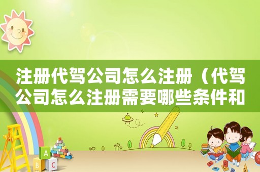 注冊代駕公司怎么注冊（代駕公司怎么注冊需要哪些條件和手續(xù)）