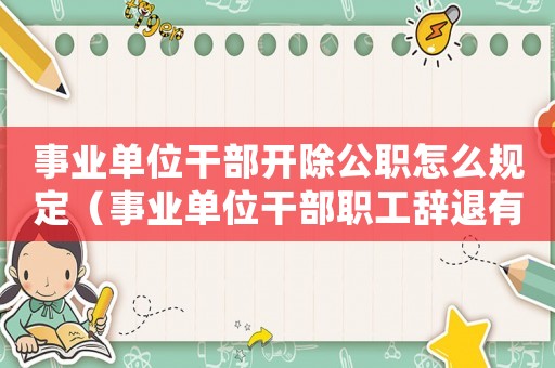 事業(yè)單位干部開除公職怎么規(guī)定（事業(yè)單位干部職工辭退有補(bǔ)償嗎知乎）