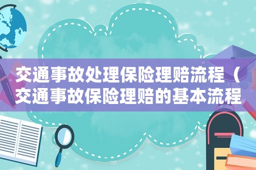 交通事故處理保險(xiǎn)理賠流程（交通事故保險(xiǎn)理賠的基本流程包括）