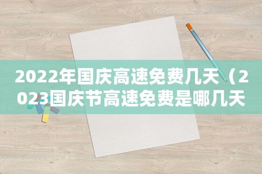 2022年國(guó)慶高速免費(fèi)幾天（2023國(guó)慶節(jié)高速免費(fèi)是哪幾天開(kāi)始）