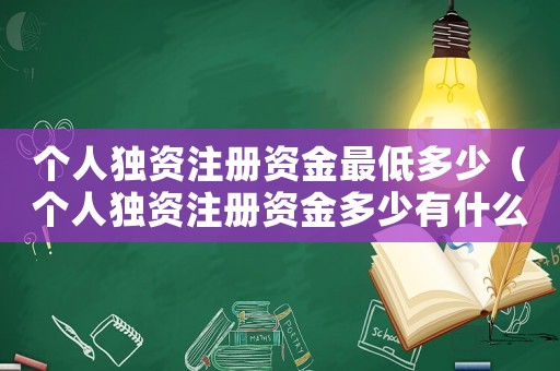 個(gè)人獨(dú)資注冊資金最低多少（個(gè)人獨(dú)資注冊資金多少有什么區(qū)別）