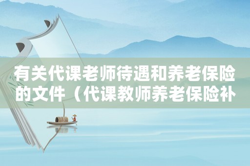 有關(guān)代課老師待遇和養(yǎng)老保險(xiǎn)的文件（代課教師養(yǎng)老保險(xiǎn)補(bǔ)繳新政策2019）