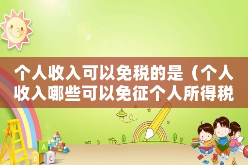 個人收入可以免稅的是（個人收入哪些可以免征個人所得稅）