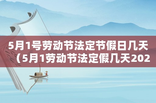 5月1號(hào)勞動(dòng)節(jié)法定節(jié)假日幾天（5月1勞動(dòng)節(jié)法定假幾天2023年）