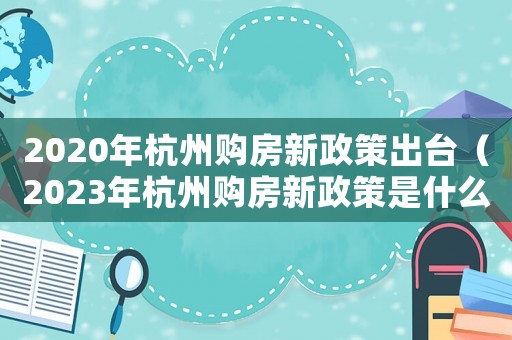 2020年杭州購房新政策出臺（2023年杭州購房新政策是什么）