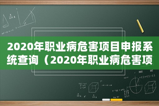 2020年職業(yè)病危害項目申報系統(tǒng)查詢（2020年職業(yè)病危害項目申報系統(tǒng)）