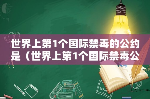 世界上第1個國際禁毒的公約是（世界上第1個國際禁毒公約是什么）