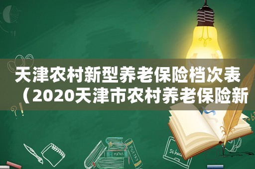 天津農(nóng)村新型養(yǎng)老保險檔次表（2020天津市農(nóng)村養(yǎng)老保險新規(guī)）