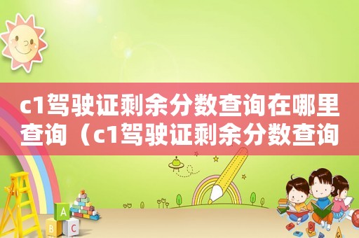 c1駕駛證剩余分數(shù)查詢在哪里查詢（c1駕駛證剩余分數(shù)查詢在哪里查）