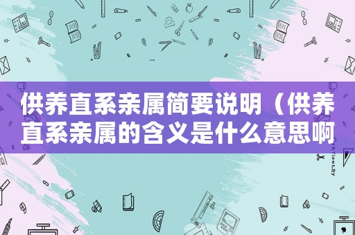 供養(yǎng)直系親屬簡(jiǎn)要說(shuō)明（供養(yǎng)直系親屬的含義是什么意思啊）