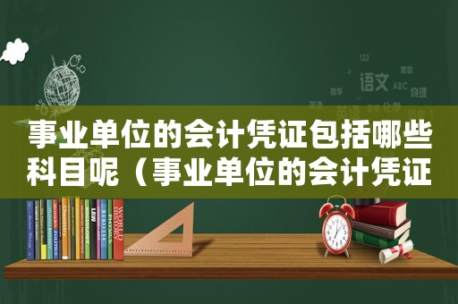 事業(yè)單位的會(huì)計(jì)憑證包括哪些科目呢（事業(yè)單位的會(huì)計(jì)憑證包括哪些科目）