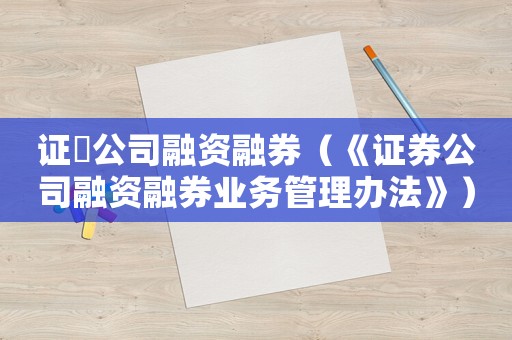 證劵公司融資融券（《證券公司融資融券業(yè)務(wù)管理辦法》）
