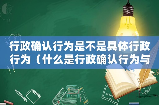 行政確認(rèn)行為是不是具體行政行為（什么是行政確認(rèn)行為與行政證明行為）