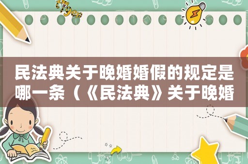 民法典關(guān)于晚婚婚假的規(guī)定是哪一條（《民法典》關(guān)于晚婚婚假的規(guī)定是）