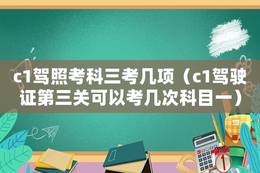 c1駕照考科三考幾項（c1駕駛證第三關(guān)可以考幾次科目一）