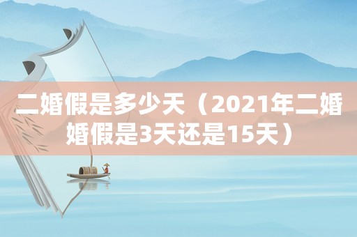 二婚假是多少天（2021年二婚婚假是3天還是15天）