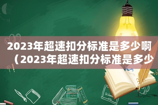 2023年超速扣分標(biāo)準(zhǔn)是多少啊（2023年超速扣分標(biāo)準(zhǔn)是多少啊）