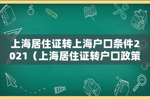 上海居住證轉(zhuǎn)上海戶口條件2021（上海居住證轉(zhuǎn)戶口政策有哪些條件）