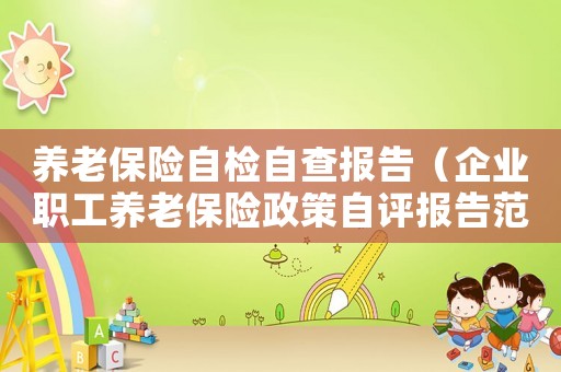 養(yǎng)老保險(xiǎn)自檢自查報(bào)告（企業(yè)職工養(yǎng)老保險(xiǎn)政策自評(píng)報(bào)告范文）