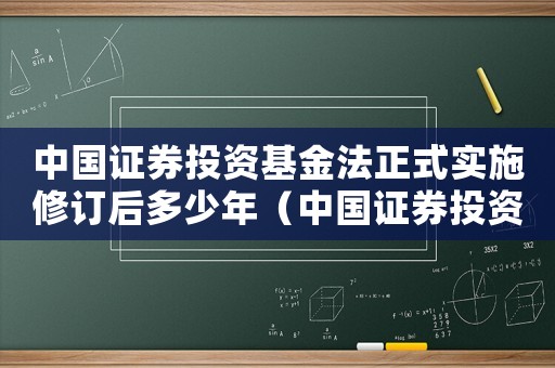 中國證券投資基金法正式實(shí)施修訂后多少年（中國證券投資基金法正式實(shí)施修訂后）