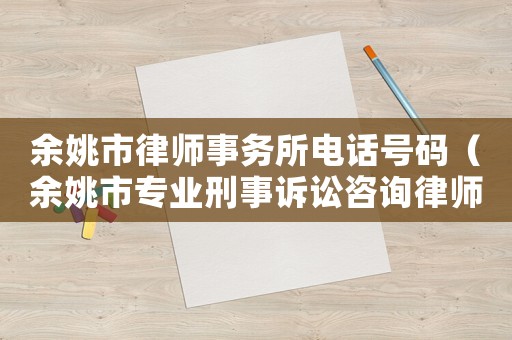 余姚市律師事務(wù)所電話號(hào)碼（余姚市專業(yè)刑事訴訟咨詢律師事務(wù)所）