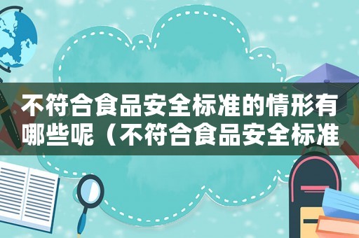 不符合食品安全標(biāo)準(zhǔn)的情形有哪些呢（不符合食品安全標(biāo)準(zhǔn)的情形有哪些）