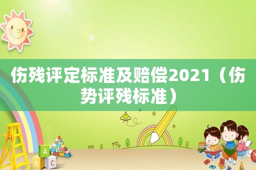 傷殘評定標(biāo)準(zhǔn)及賠償2021（傷勢評殘標(biāo)準(zhǔn)）