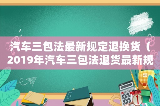 汽車三包法最新規(guī)定退換貨（2019年汽車三包法退貨最新規(guī)定）