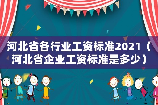 河北省各行業(yè)工資標準2021（河北省企業(yè)工資標準是多少）