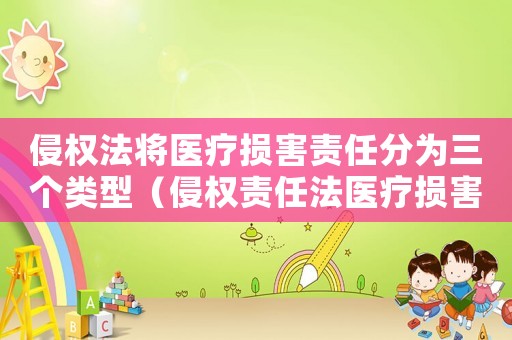 侵權(quán)法將醫(yī)療損害責(zé)任分為三個(gè)類型（侵權(quán)責(zé)任法醫(yī)療損害責(zé)任司法解釋）