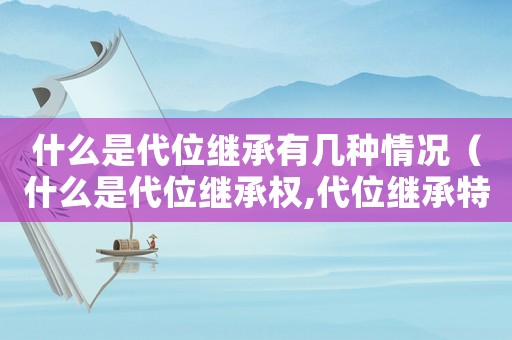 什么是代位繼承有幾種情況（什么是代位繼承權(quán),代位繼承特點(diǎn)）