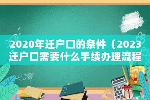 2020年遷戶口的條件（2023遷戶口需要什么手續(xù)辦理流程）