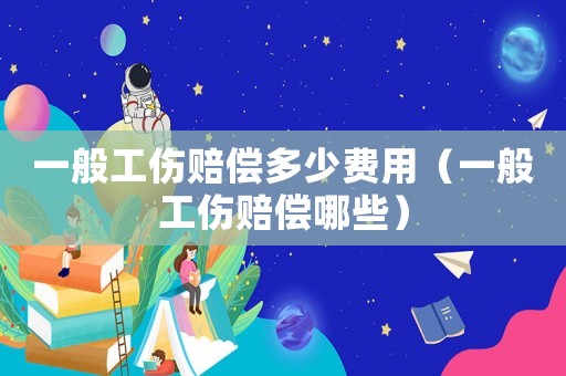 一般工傷賠償多少費(fèi)用（一般工傷賠償哪些）