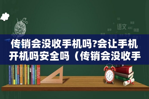 傳銷會沒收手機嗎?會讓手機開機嗎安全嗎（傳銷會沒收手機嗎?會讓手機開機嗎）