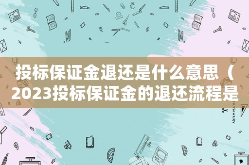 投標(biāo)保證金退還是什么意思（2023投標(biāo)保證金的退還流程是什么）