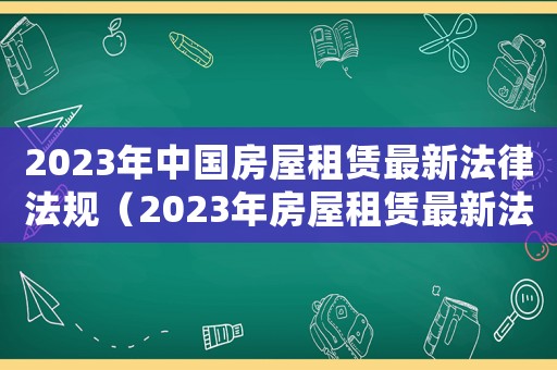 2023年中國(guó)房屋租賃最新法律法規(guī)（2023年房屋租賃最新法律法規(guī)）