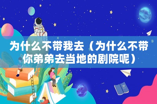 為什么不帶我去（為什么不帶你弟弟去當(dāng)?shù)氐膭≡耗兀? title=
