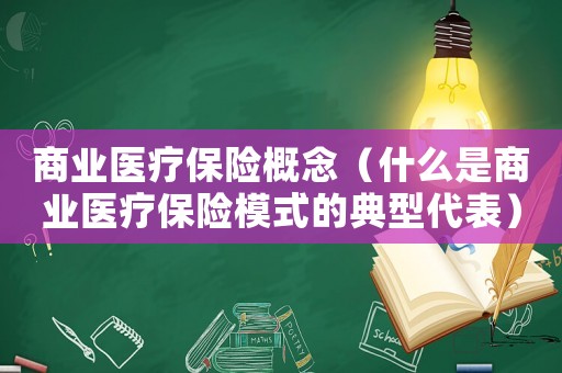 商業(yè)醫(yī)療保險概念（什么是商業(yè)醫(yī)療保險模式的典型代表）