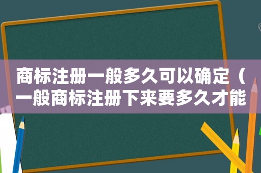 商標(biāo)注冊(cè)一般多久可以確定（一般商標(biāo)注冊(cè)下來(lái)要多久才能注冊(cè)）