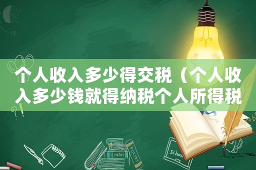 個人收入多少得交稅（個人收入多少錢就得納稅個人所得稅）