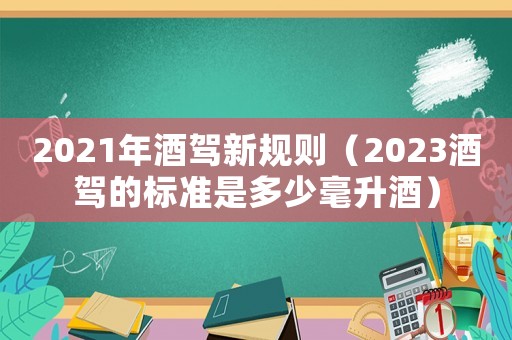 2021年酒駕新規(guī)則（2023酒駕的標(biāo)準(zhǔn)是多少毫升酒）