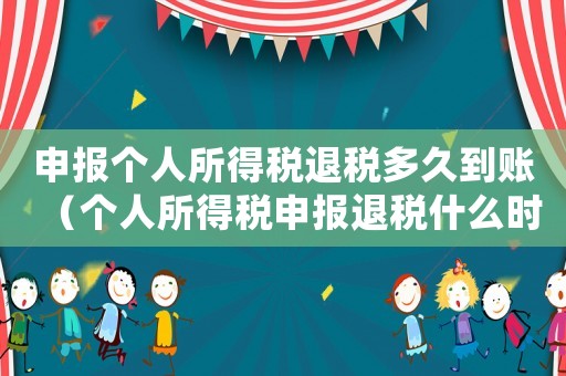 申報(bào)個(gè)人所得稅退稅多久到賬（個(gè)人所得稅申報(bào)退稅什么時(shí)候到賬）
