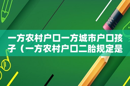 一方農(nóng)村戶口一方城市戶口孩子（一方農(nóng)村戶口二胎規(guī)定是什么樣的）