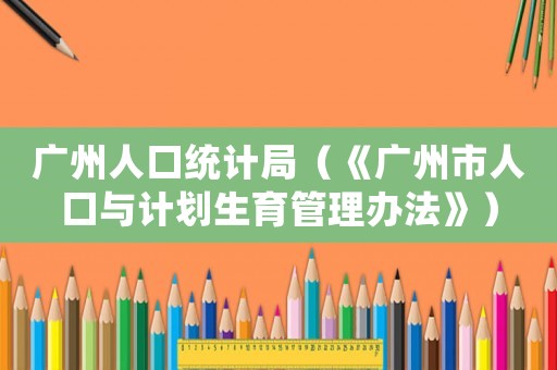 廣州人口統(tǒng)計局（《廣州市人口與計劃生育管理辦法》）
