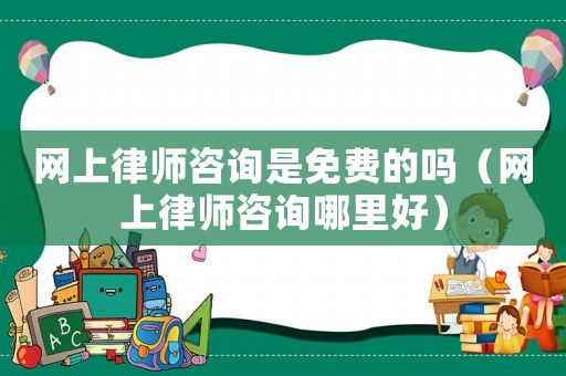 網(wǎng)上律師咨詢是免費的嗎（網(wǎng)上律師咨詢哪里好）