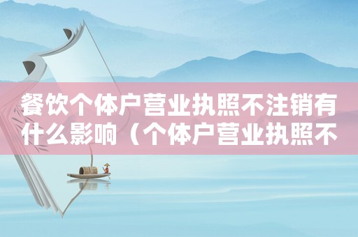 餐飲個體戶營業(yè)執(zhí)照不注銷有什么影響（個體戶營業(yè)執(zhí)照不注銷有什么影響）